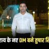 Tushar Singla became the new DM of Begusarai...