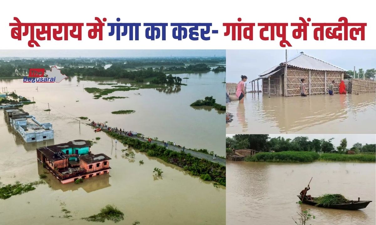 गंगा का कहर : बेगूसराय में बाढ़ की स्थिति गंभीर, कई इलाकों में टूटा संपर्क..