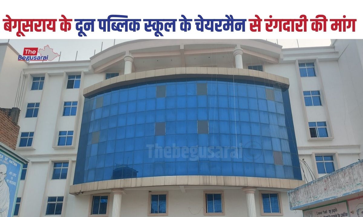 बेगूसराय में बढ़ता अपराध : दून पब्लिक स्कूल के चेयरमैन से मांगी रंगदारी, दी जान से मारने की धमकी