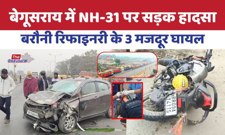 बेगूसराय में NH-31 पर भीषण सड़क हादसा : बरौनी रिफाइनरी के तीन मजदूर गंभीर घायल… Begusarai Road Accident News